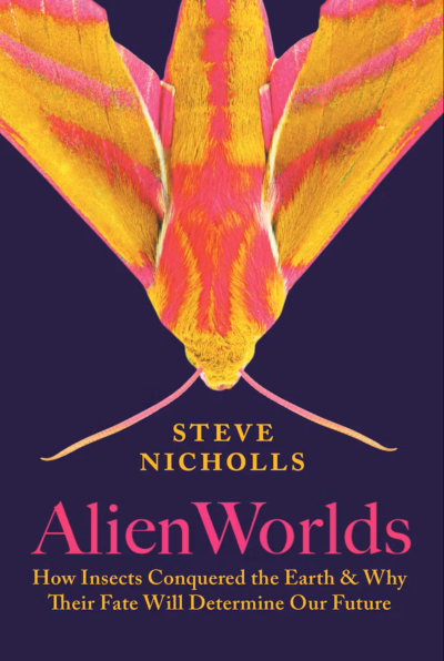Alien Worlds: How insects conquered the Earth and why their fate will determine our future by Steve Nicholls